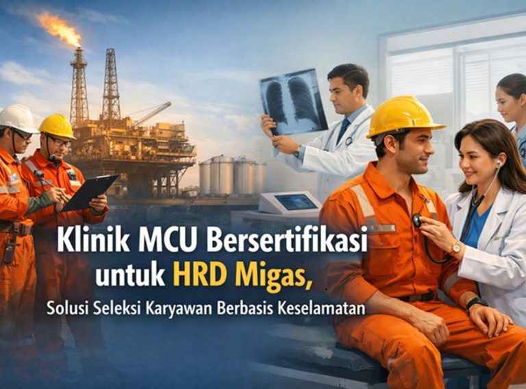 Klinik MCU Bersertifikasi untuk HRD Migas, Solusi Seleksi Karyawan Berbasis Keselamatan